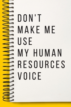 Don't Make Me Use My Human Resources Voice  A beautiful Work Notebook: Lined Notebook / Journal Gift, Notebook for Don't Make Me Use My Human ... My Human Resources Voice , work gag , , Per