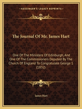 Paperback The Journal Of Mr. James Hart: One Of The Ministers Of Edinburgh, And One Of The Commissioners Deputed By The Church Of England To Congratulate Georg Book