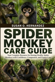 Paperback Spider Monkey Care Guide: Your Complete Resource for Raising Healthy Spider Monkeys with Confidence, Compassion, and Expert Care Book
