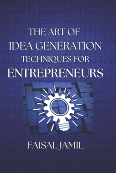 The Art of Idea Generation Techniques for Entrepreneurs