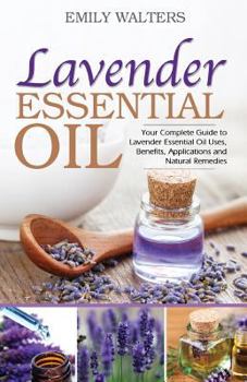 Paperback Lavender Essential Oil: Your Complete Guide to Lavender Essential Oil Uses, Benefits, Applications and Natural Remedies Book