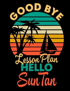 Goodbye Lesson Plan Hello Suntan: Teachers Notebook Last Day Of School Gift For Teachers 8.5x11 Blank Lined Notebook 100 Pages