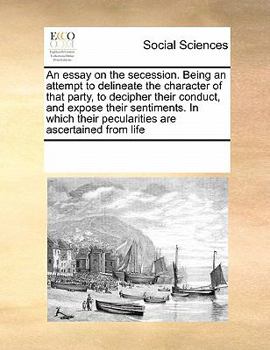 Paperback An essay on the secession. Being an attempt to delineate the character of that party, to decipher their conduct, and expose their sentiments. In which Book