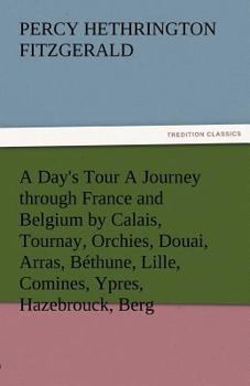 Paperback A Day's Tour a Journey Through France and Belgium by Calais, Tournay, Orchies, Douai, Arras, Bethune, Lille, Comines, Ypres, Hazebrouck, Berg Book