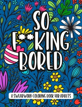 So F**king Bored - A Swearword Coloring Book For Adults: 50 Curse Word Illustrations To Keep You Busy | adult coloring books swear words black | cussing coloring books