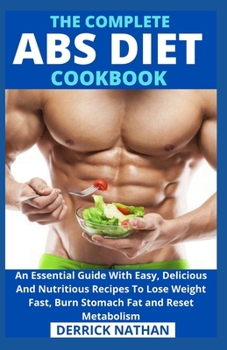 The Complete ABS Diet Cookbook: An Essential Guide With Easy, Delicious And Nutritious Recipes To Lose Weight Fast, Burn Stomach Fat and Reset Metabolism