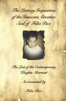 Paperback The Literary Inquisition of the Creative, Innocent, Soul of Feliz Piez: The Last Remaining Contemporary Knight Aberrant Book