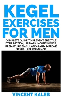Paperback Kegel Exercise for Men: Complete Guide to Prevent Erectile Dysfunction, Urinary incontinence, Premature Ejaculation and Improve Sexual Perform Book