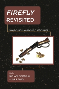 Firefly Revisited: Essays on Joss Whedon's Classic Series