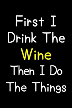 Paperback First I Drink The Wine Then I Do The Things: Journal (Diary, Notebook) Gift For Wine Lovers Book