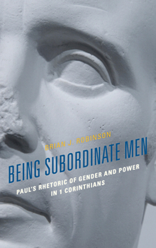 Paperback Being Subordinate Men: Paul's Rhetoric of Gender and Power in 1 Corinthians Book