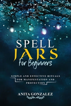 Paperback Spell Jars for Beginners: Simple and Effective Rituals for Manifestation and Protection Book
