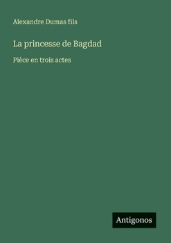 La princesse de Bagdad: Pièce en trois actes