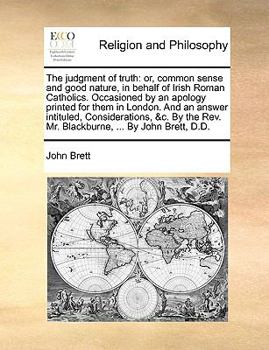 Paperback The judgment of truth: or, common sense and good nature, in behalf of Irish Roman Catholics. Occasioned by an apology printed for them in Lon Book