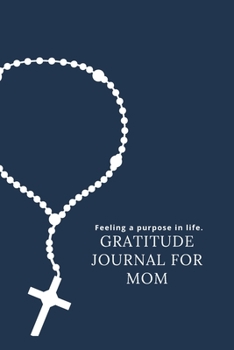 Paperback Feeling a purpose in life: : A Daily Gratitude Journal For Mom : 120 Pages To Practice Daily Gratitude And Appreciation (Gift Ideas) Book