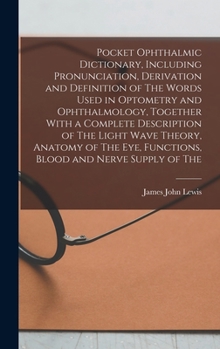 Hardcover Pocket Ophthalmic Dictionary, Including Pronunciation, Derivation and Definition of The Words Used in Optometry and Ophthalmology, Together With a Com Book