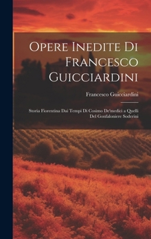 Hardcover Opere Inedite Di Francesco Guicciardini: Storia Fiorentina Dai Tempi Di Cosimo De'medici a Quelli Del Gonfaloniere Soderini [Italian] Book