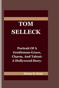 TOM SELLECK: Portrait of a Gentleman-Grace, Charm, and Talent: A Hollywood Story.