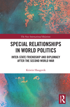 Paperback Special Relationships in World Politics: Inter-State Friendship and Diplomacy After the Second World War Book