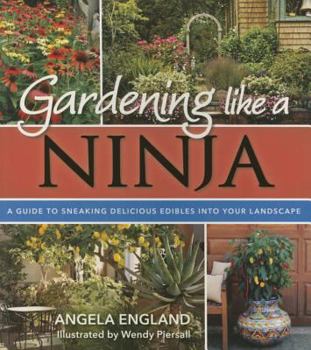 Paperback Gardening Like a Ninja: A Guide to Sneaking Delicious Edibles Into Your Landscape Book