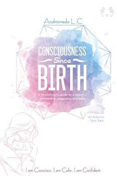 Paperback Consciousness Since Birth: A Revolutionary Guide to a Peaceful Partnership, Pregnancy and Baby Book