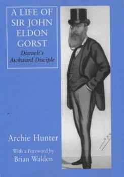Hardcover A Life of Sir John Eldon Gorst: Disraeli's Awkward Disciple Book