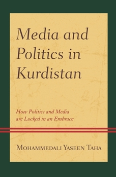 Media and Politics in Kurdistan: How Politics and Media are Locked in an Embrace (Kurdish Societies, Politics, and International Relations)