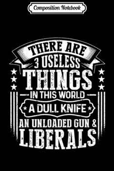 Composition Notebook: There Are 3 Useless Things Liberals Dull Knife Unloaded Gun  Journal/Notebook Blank Lined Ruled 6x9 100 Pages