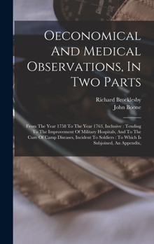 Oeconomical And Medical Observations, In Two Parts: From The Year 1758 To The Year 1763, Inclusive: Tending To The Improvement Of Military Hospitals, ... Soldiers: To Which Is Subjoined, An Appendix,