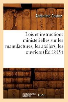 Paperback Lois Et Instructions Ministérielles Sur Les Manufactures, Les Ateliers, Les Ouvriers (Éd.1819) [French] Book