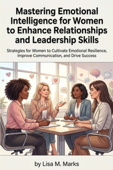 Emotional Intelligence for Women: Elevate Leadership and Relationships: Unlock Emotional Awareness to Empower Your Career and Personal Life (Life Skills)