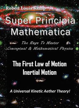 Hardcover Super Principia Mathematica - The Rage to Master Conceptual & Mathematica Physics - The First Law of Motion (Inertial Motion) "A Universal Kinetic Aet Book