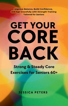 Paperback Get Your Core Back, Strong and Steady Core Exercises for Seniors 60+: Improve Balance, Build Confidence, and Age Gracefully with Strength Training Tai Book