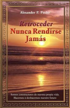 Paperback Retroceder Nunca Rendirse Jamas: Somos Constructores de Nuestra Propia Vida. Hacemos O Deshacemos Nuestro Futuro. Book