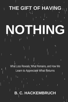 THE GIFT OF HAVING NOTHING: What Loss Reveals, What Remains, and How We Learn to Appreciate What Returns