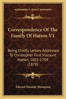 Paperback Correspondence Of The Family Of Hatton V1: Being Chiefly Letters Addressed To Christopher First Viscount Hatton, 1601-1704 (1878) Book