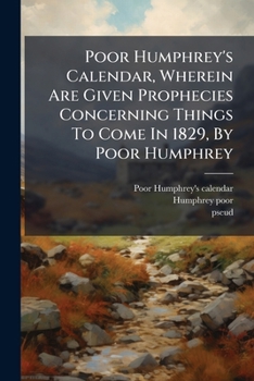 Paperback Poor Humphrey's Calendar, Wherein Are Given Prophecies Concerning Things To Come In 1829, By Poor Humphrey Book