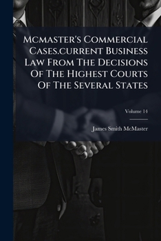 Mcmaster's Commercial Cases.current Business Law From The Decisions Of The Highest Courts Of The Several States, Volume 13...