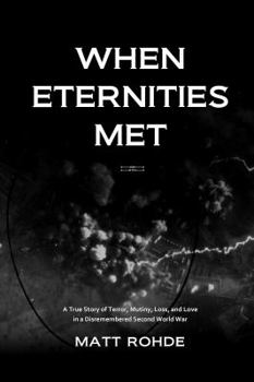 When Eternities Met: A True Story of Terror, Mutiny, Loss, and Love in a Disremembered Second World War