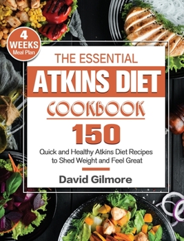 Hardcover The Essential Atkins Diet Cookbook: 150 Quick and Healthy Atkins Diet Recipes with 4-Week Meal Plan to Shed Weight and Feel Great Book