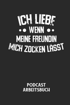 ICH LIEBE WENN MEINE FREUNDIN MICH ZOCKEN LÄSST - Podcast Arbeitsbuch: Arbeitsbuch für die Erstellung von Aufnahmen - verliere nie wieder den Überblic