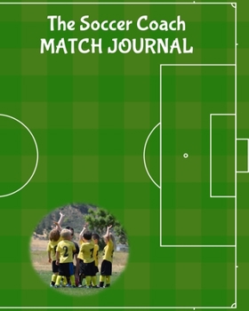 The Soccer Coach Match Journal: Any Year Organizer, Plan and Record Players, Strategies and Scores for Each Match of the Season, Green, 8 x 10 inches, 110 pages (Soccer and Football Coaching)