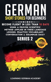 Hardcover German Short Stories For Beginners: Become Fluent in Less Than 30 Days Using a Proven Scientific Method Applied in These Language Lessons. Practice Vo Book