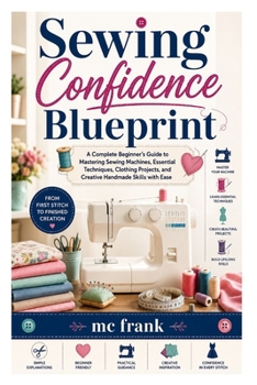 Paperback Sewing Confidence Blueprint: A Complete Beginner’s Guide to Mastering Sewing Machines, Essential Techniques, Clothing Projects, and Creative Handmade Skills with Ease Book