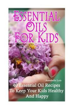 Paperback Essential Oils for Kids: 40 Essential Oil Recipes To Keep Your Kids Healthy and Happy Book