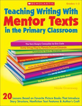 Paperback Teaching Writing With Mentor Texts in the Primary Classroom: 20 Lessons Based on Favorite Picture Books That Introduce Story Structure, Nonfiction Text Features & Author’s Craft Book