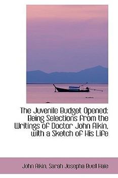 Paperback The Juvenile Budget Opened: Being Selections from the Writings of Doctor John Aikin, with a Sketch O Book