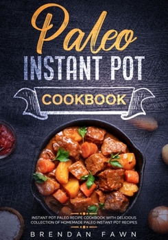 Paleo Instant Pot Cookbook: Instant Pot Paleo Recipe Cookbook with Delicious Collection of Homemade Paleo Instant Pot Recipes (Paleo Instant Pot Cooking)