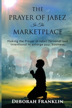 Paperback The Prayer of Jabez In The Marketplace: Making the Prayer of Jabez personal and intentional to enlarge the territory of your business. Book