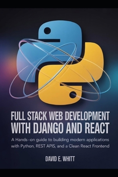 Paperback Full Stack Web Development with Django and React: A Hands-On Guide to Building Modern Web Applications with Python, REST APIs, and a Clean React Front Book